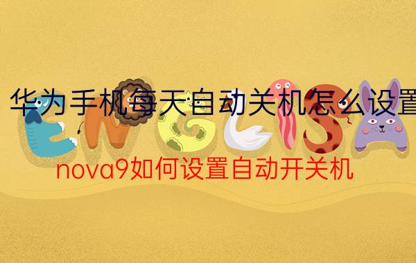 华为手机每天自动关机怎么设置 nova9如何设置自动开关机？